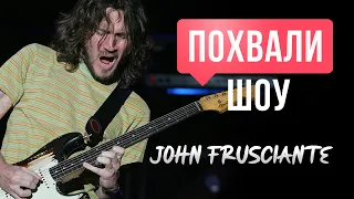 ПОХВАЛИ-ШОУ #2: John Frusciante