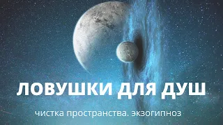 Ловушки для душ. Чистка пространства. Экзогипноз