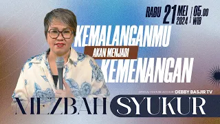 MEZBAH SYUKUR SELASA 21 MEI 24 - PK. 05.00 | KEMALANGANMU AKAN MENJADI KEMENANGAN - PS. DEBBY BASJIR