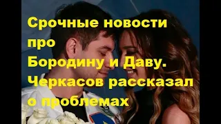 Срочные новости про Бородину и Даву. Черкасов рассказал о проблемах. ДОМ 2 новости