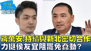 蔣萬安:持續與新北密切合作 力挺侯友宜阻罷免蠢動? 少康戰情室 20240122