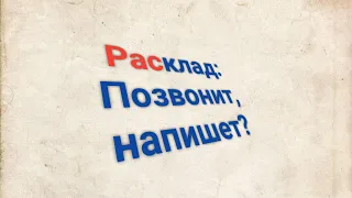 Расклад:Позвонит,напишет?