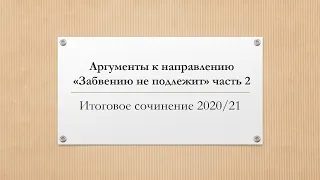 АРГУМЕНТЫ К НАПРАВЛЕНИЮ "ЗАБВЕНИЮ НЕ ПОДЛЕЖИТ" ЧАСТЬ 2/ИТОГОВОЕ СОЧИНЕНИЕ