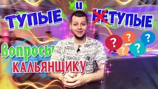 Тупые Вопросы Кальянщику| Не Тупые Вопросы