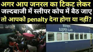 अगर आप जनरल का टिकट लेकर जल्दबाजी में स्लीपर कोच में बैठ जाए तो आपको penalty देना होगा या नहीं?