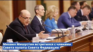Михаил Мишустин встретился с членами Совета палаты Совета Федерации