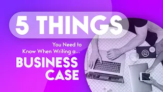 5 Things You NEED to Know When Writing a Business Case