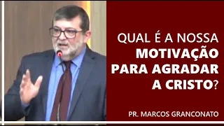 Qual é a nossa motivação para agradar a Cristo? - Pr. Marcos Granconato