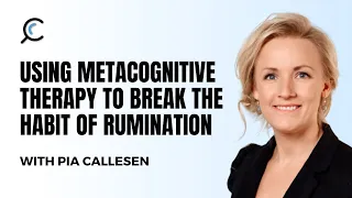 Using metacognitive therapy to break the habit of rumination with Pia Callesen