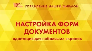 Настройка форм документов. Адаптация 1С:УНФ для небольших экранов.