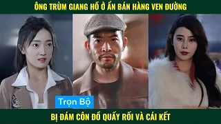 Ông trùm giang hồ ở ẩn về quê bán thịt nướng ven đường bị đám côn đồ quấy rối và cái kết