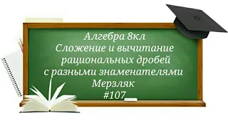 Сложение и вычитание рациональных дробей с разными знаменателями Алгебра 8кл Мерзляк#107