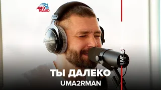 Uma2rman - Ты Далеко (LIVE @ Авторадио)