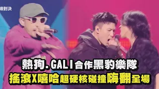 【中國說唱巔峰對決】熱狗.GALI合作黑豹樂隊 搖滾X嘻哈超硬核碰撞嗨翻全場