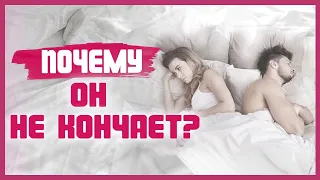 МУЖЧИНА НЕ МОЖЕТ КОНЧИТЬ! Почему мужчина не кончает? 18+