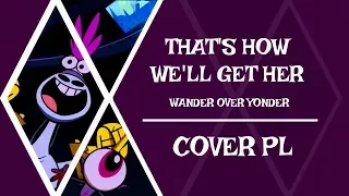 【♫】Wander Over Yonder - That's How We'll Get Her【COVER PL】