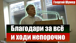 Благодари за всё и ходи непорочно - Георгий Шумер. Проповеди христианские и свидетельства