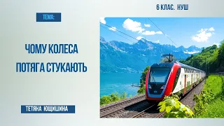 Урок 6. Чому колеса потяга стукають. 6 клас. НУШ