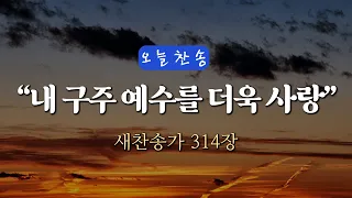 [오늘찬송] 내 구주 예수를 더욱 사랑 (찬송가연속듣기)_새찬송가 314장