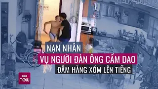 Nạn nhân vụ người đàn ông cầm dao đâm hàng xóm: "May có võ tôi mới né được" | VTC Now