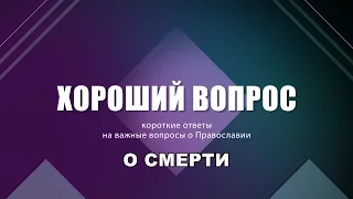 Хороший вопрос: православное понимание смерти