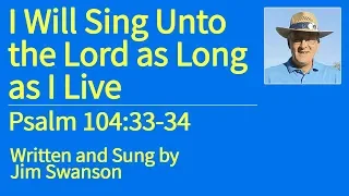 Sing the Scripture - I Will Sing Unto The Lord as Long as I Live - Psalm 104:33-34