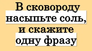 В сковороду насыпьте соль, и скажите одну фразу