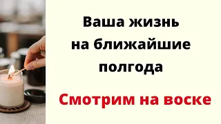 Ваше будущее на ближайшие полгода. | Смотрим на воске