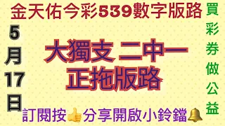 今彩539（5月17日）（1）大獨支 二中一正拖版路分享，買彩券 做公益，有支持請訂閱按讚開啟小鈴鐺通知，感恩。