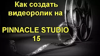 Как создать видеоролик на PINNACLE STUDIO 15 . Подробный урок по созданию видеоролика для YouTube