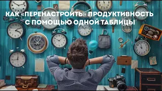 Как «перенастроить» продуктивность с помощью всего одной таблицы | Подкаст Лайфхакера