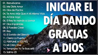 MÚSICA CRISTIANA PARA INICIAR EL DÍA DANDO GRACIAS A DIOS - HERMOSAS ALABANZAS PARA BENDECIR EL DIA