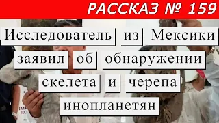 Рассказ № 159 Исследователь из Мексики заявил об обнаружении скелета и черепа инопланетян.