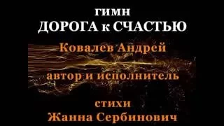 Гимн Дорога к Счастью Андрей КОВАЛЕВ Жанна СЕРБИНОВИЧ 89168236666