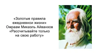 Рассчитывайте только на свою работу. Золотые правила ежедневной жизни. Омраам Микаэль Айванхов