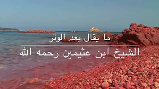 ما يقال بعد صلاة الوتر للشيخ ابن عثيمين رحمه الله تعالى