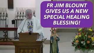 FR JIM BLOUNT GIVES US A NEW SPECIAL HEALING BLESSING!