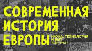 Современная история Европы. Лекция 1.6. Наука, технологии и быт в Европе (1945-1950)