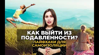 Как выйти из подавленности? Лайфхаки для самоизоляции.