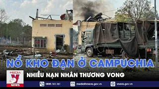 Nổ kho đạn ở Campuchia nhiều nạn nhân thương vong - Tin thế giới - VNews