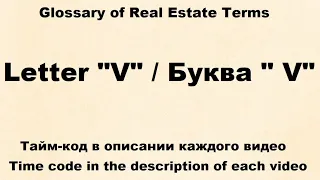 Glossary of Real Estate Terms : Видео № 20 -  Letter "V"  /  Буква " V"