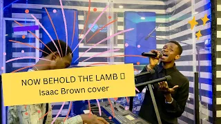 Now Behold The Lamb- Isaac Brown cover