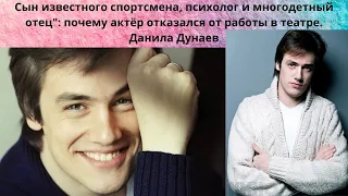 ДАНИЛА ДУНАЕВ =СЫН ИЗВЕСТНОГО СПОРТСМЕНА- 3 БРАКА -  3 ДЕТЕЙ И ПОЧЕМУ ОН УШЁЛ ИЗ ТЕАТРА