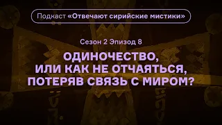 Одиночество, или Как не отчаяться, потеряв связь с миром? Подкаст «Отвечают сирийские мистики».