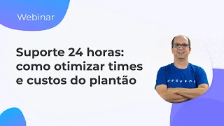 Webinar: Suporte 24 horas, como otimizar times e custos do plantão