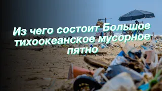 Из чего состоит Большое тихоокеанское мусорное пятно