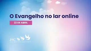 O Evangelho no lar online [22 de abril]