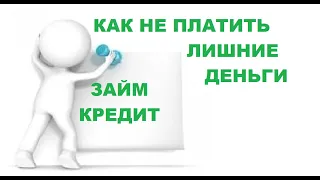 Займ или кредит КАК НЕ ПЛАТИТЬ лишние деньги.