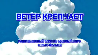 ВЕТЕР КРЕПЧАЕТ (Клип основан на одноимённого аниме-фильма Хаяо Миядзаки)