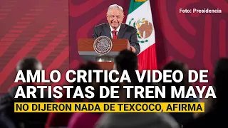 AMLO critica alerta de artistas sobre Tren Maya; no dijeron nada de Texcoco, afirma